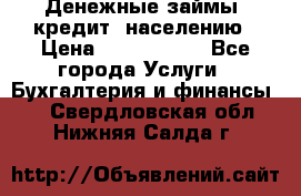 Денежные займы (кредит) населению › Цена ­ 1 500 000 - Все города Услуги » Бухгалтерия и финансы   . Свердловская обл.,Нижняя Салда г.